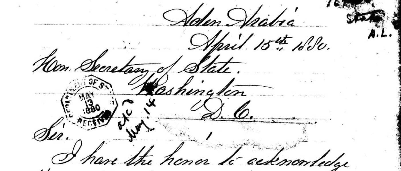 No. 1, United States Consulate Aden, Arabia, Aug. 27th 1880, James S. Williams, To Department Of States, Subject: Notification Of Opening Of Consulate As Aden. April 15, 1880 - August 27, 1880. MS Aden: Records of the U.S. Department of State, 1880-1906. The National Archives (Kew, United Kingdom). Archives Unbound, link.gale.com/apps/doc/SC5111971435/GDSC?u=asiademo&sid=bookmark-GDSC&xid=98d618b8&pg=1.!''